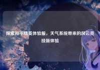 探索和平精英体验服，天气系统带来的风云竞技新体验