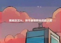 揭秘剑灵PK，探寻最强职业进阶之路