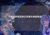 CF手游声音反转引发意外体验风波