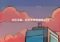 杰作宝箱，启艺术梦想神秘之门