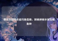 摩尔庄园斑点鲨钓鱼指南，探秘神秘水域宝藏鱼种