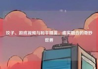饺子、游戏视频与和平精英，虚实融合的奇妙世界