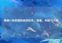 揭秘CF杀敌图标修改软件，现象、风险与认知