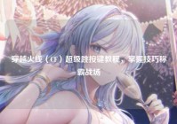 穿越火线（CF）超级跳按键教程，掌握技巧称霸战场