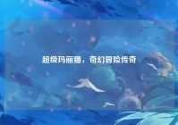 超级玛丽猫，奇幻冒险传奇