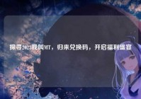 探寻2023我叫MT，归来兑换码，开启福利盛宴