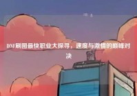 DNF刷图最快职业大探寻，速度与激情的巅峰对决