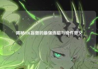 揭秘LOL盲僧的最强连招与操作奥义