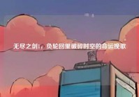 无尽之剑1，负轮回里破碎时空的命运挽歌