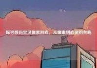 探寻数码宝贝像素游戏，从像素到心灵的共鸣