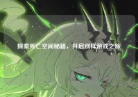 探索死亡空间秘籍，开启别样游戏之旅