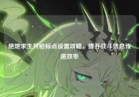 绝地求生开枪标点设置攻略，提升战斗信息传递效率