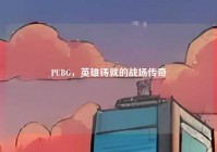 PUBG，英雄铸就的战场传奇