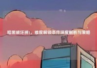 暗黑破坏神3，难度解锁条件深度解析与策略