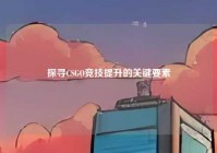 探寻CSGO竞技提升的关键要素