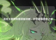 洛克王国燃料棒获取攻略，开启能源探秘之旅