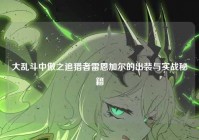 大乱斗中傲之追猎者雷恩加尔的出装与实战秘籍