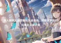 深入探究王者荣耀防尘迷查询，构建健康游戏环境的关键之举