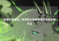 联盟玩家福利，探寻阿卡丽神秘商店钥匙获取方法
