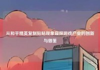 从和平精英复制粘贴现象窥探游戏产业的创新与借鉴