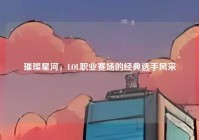 璀璨星河，LOL职业赛场的经典选手风采