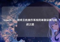 SteamOS 2.0，游戏主机操作系统的革新征程与挑战之路
