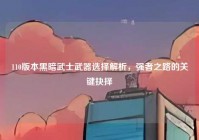 110版本黑暗武士武器选择解析，强者之路的关键抉择