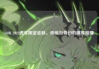 LOL 2022虎年限定皮肤，传统与奇幻的璀璨碰撞