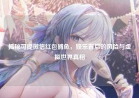 揭秘可提微信红包捕鱼，娱乐背后的风险与虚拟世界真相