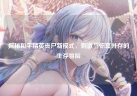 探秘和平精英丧尸新模式，刺激与惊喜并存的生存冒险