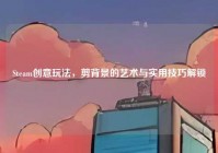 Steam创意玩法，剪背景的艺术与实用技巧解锁