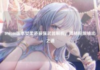 DNF100版本女柔道最强武器解析，揭秘极限输出之道