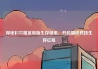 探秘和平精英原版生存模组，开启别样竞技生存征程