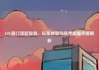 LOL窗口顶层取消，玩家体验与技术层面深度解析
