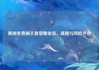 揭秘免费刷王者荣耀金币，真相与风险并存
