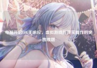 电脑开启LOL无响应，虚拟游戏与现实操作的突围难题