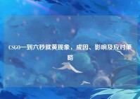CSGO一到六秒就黄现象，成因、影响及应对策略