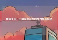 桃园关羽，三国策略游戏的战力加点探秘