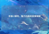 手游CF神号，魅力与背后故事探秘