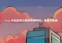 Steam 开启游戏分期消费新时代，变革与影响