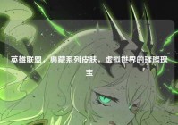 英雄联盟，典藏系列皮肤，虚拟世界的璀璨瑰宝