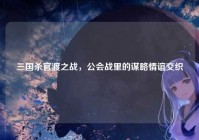 三国杀官渡之战，公会战里的谋略情谊交织