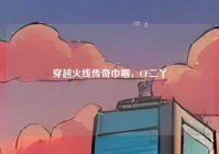 穿越火线传奇巾帼,CF二丫