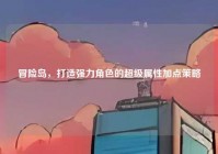 冒险岛，打造强力角色的超级属性加点策略