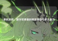 单机游戏，数字世界里的孤独冒险与多元魅力