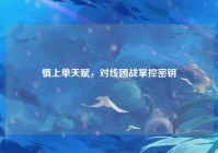 慎上单天赋，对线团战掌控密钥