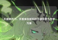 天涯明月刀，天香身份背后的江湖故事与芳华万象