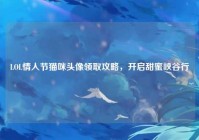 LOL情人节猫咪头像领取攻略，开启甜蜜峡谷行