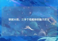 穿越火线，三字个性昵称的魅力文化