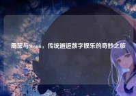 周莹与Steam,传统邂逅数字娱乐的奇妙之旅